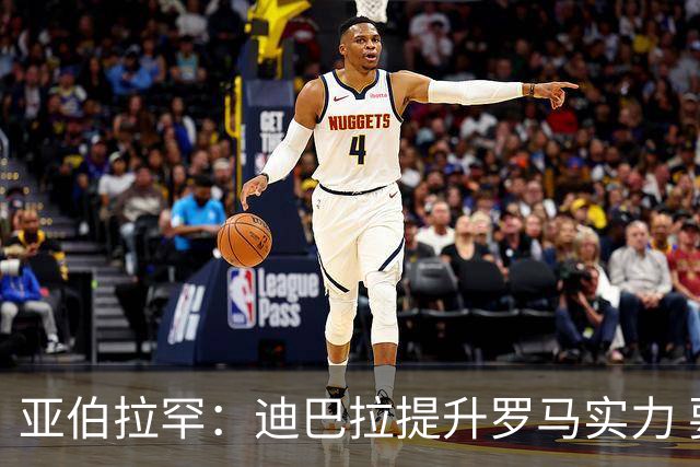 亚伯拉罕：迪巴拉提升罗马实力 要竞争意甲冠军