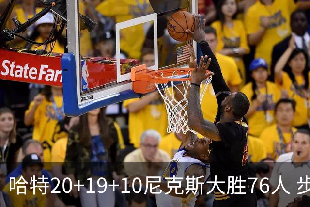 哈特20+19+10尼克斯大胜76人 步行者力克雷霆